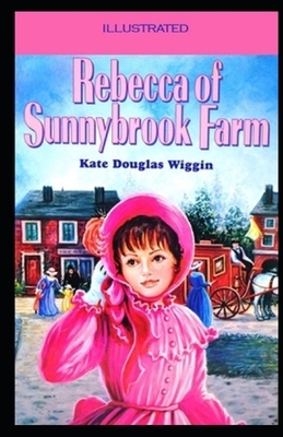 Rebecca of Sunnybrook Farm (Illustrated) by Kate Douglas Wiggin