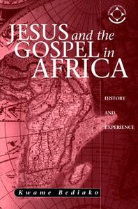 Jesus and the Gospel in Africa: History and Experience by Kwame Bediako