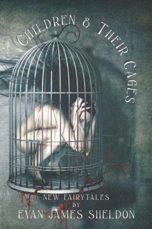 Children & Their Cages: New Fairytales by Evan James Sheldon