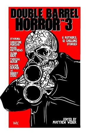 Double Barrel Horror Vol. 3 by Christine Morgan, Mark Matthews, Theresa Braun, Matthew Weber, Glenn Rolfe, Robert Essig, Calvin Demmer