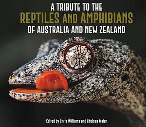 A Tribute to the Reptiles and Amphibians of Australia and New Zealand by Chris Williams, Hal Cogger, Chelsea Maier