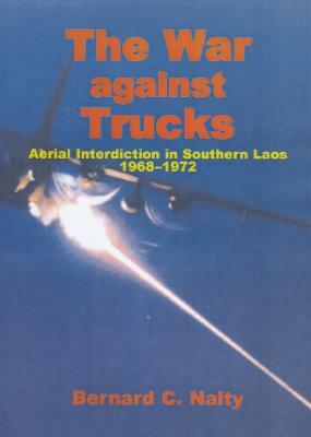 The War Against Trucks: Aerial Interdiction in Southern Laos, 1968-1972 by Bernard C. Nalty