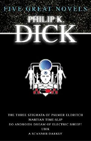 Five Great Novels (The Three Stigmata of Palmer Eldritch, Martian Time-Slip, Do Androids Dream of Electric Sheep?, Ubik, A Scanner Darkly) by Philip K. Dick