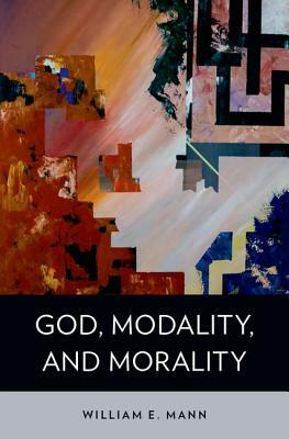 God, Modality, and Morality by William E. Mann