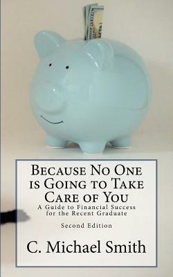 Because No One is Going to Take Care of You:A Guide to Financial Success for the Recent Graduate by Charles Smith