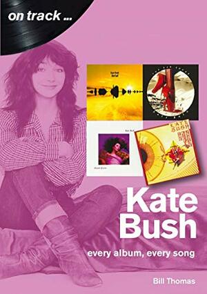 Kate Bush: Every Album, Every Song by Bill Thomas