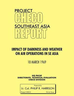 Project Checo Southeast Asia: Impact of Darkness and Weather on Air Operations in Sea by Philip R. Harrison, Hq Pacaf Project Checo