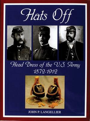 Hats Off: Head Dress of the U.S. Army 1872-1912 by John P. Langellier