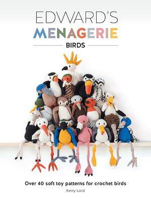 Edward's Menagerie: Birds: Over 40 Soft Toy Patterns for Crochet Birds by Kerry Lord