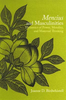 Mencius and Masculinities: Dynamics of Power, Morality, and Maternal Thinking by Joanne D. Birdwhistell
