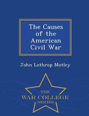 The Causes of the American Civil War - War College Series by John Lothrop Motley