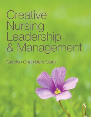 Creative Nursing Leadership and Management by Carolyn Chambers Clark