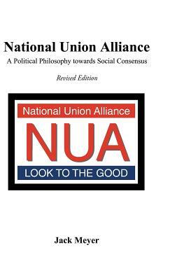 National Union Alliance: A Political Philosophy Towards Social Consensus by Jack Meyer