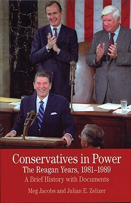 Conservatives in Power: The Reagan Years, 1981-1989: A Brief History with Documents by Julian E. Zelizer, Meg Jacobs