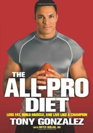 The All-Pro Diet: Lose Fat, Build Muscle, and Live Like a Champion by Mitzi Dulan, Tony Gonzalez