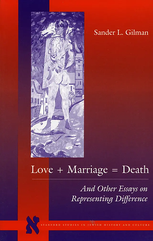 Love + Marriage = Death: And Other Essays on Representing Difference by Sander L. Gilman