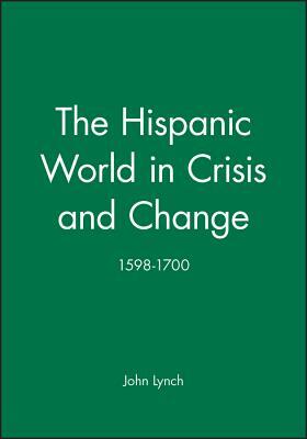 The Hispanic World in Crisis and Change: 1598-1700 by John Lynch