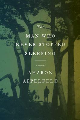 The Man Who Never Stopped Sleeping by Aharon Appelfeld