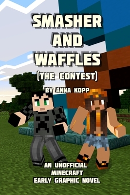 Smasher and Waffles: The Contest: An Unofficial Minecraft Early Graphic Novel by Anna Kopp
