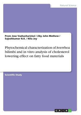 Phytochemical characterization of Averrhoa bilimbi and in vitro analysis of cholesterol lowering effect on fatty food materials by Prem Jose Vazhacharickal, Jiby John Mathew, Sajeshkumar N. K.