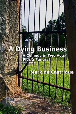 A Dying Business: A Comedy in Two Acts - Plus a Funeral by Mark de Castrique