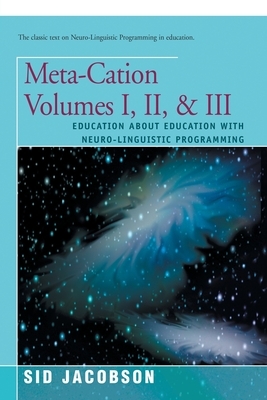 Meta-Cation Volumes I, II & III: Education about Education with Neuro-Linguistic Programming by Sid Jacobson