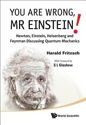 You Are Wrong, MR Einstein!: Newton, Einstein, Heisenberg and Feynman Discussing Quantum Mechanics by Harald Fritzsch