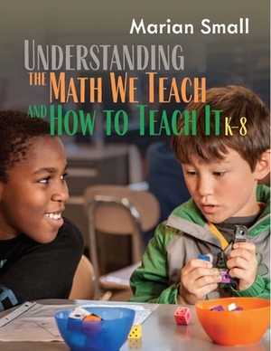 Understanding the Math We Teach and How to Teach It, K-8 by Marian Small