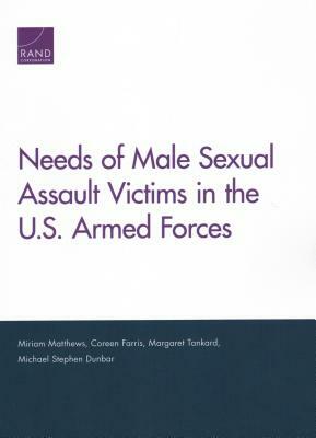 Needs of Male Sexual Assault Victims in the U.S. Armed Forces by Margaret Tankard, Coreen Farris, Miriam Matthews