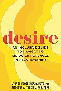 Desire: An Inclusive Guide to Navigating Libido Differences in Relationships by Lauren Fogel Mersy, Jennifer A. Vencill