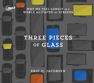 Three Pieces of Glass: Why We Feel Lonely in a World Mediated by Screens by Eric O. Jacobsen