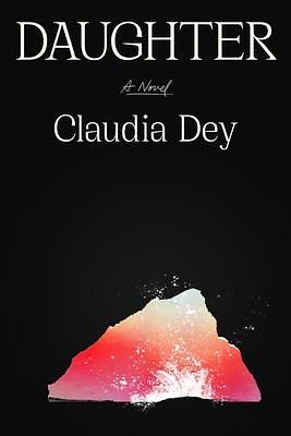 Daughter: A Novel by Claudia Dey, Claudia Dey