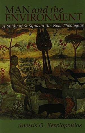 Man and the Environment: A Study of St. Symeon the New Theologian by Anestis Keselopoulos