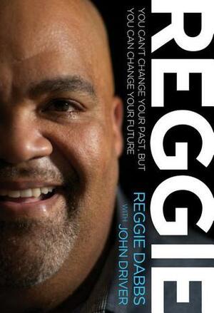 REGGIE: You Can't Change Your Past, but You Can Change Your Future by Reggie Dabbs