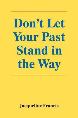 Don't Let Your Past Stand in the Way by Jacqueline Francis