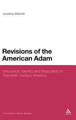 Revisions of the American Adam: Innocence, Identity and Masculinity in Twentieth Century America by Jonathan Mitchell