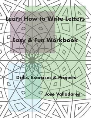 Learn How to Write Letters: Easy & Fun Workbook: Drills, Exercises & Projects by Jose Valladares