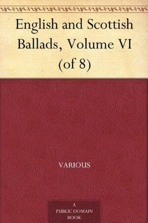 English and Scottish Ballads, Volume VI by Various, Francis James Child