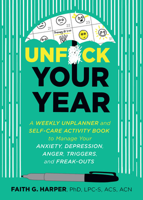 Unfuck Your Year: A Weekly Unplanner and Self-Care Activity Book to Manage Your Anxiety, Depression, Anger, Triggers, and Freak-Outs by Faith G. Harper