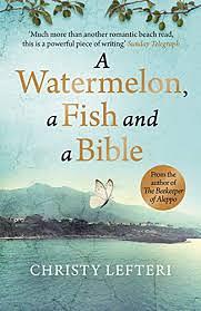 A Watermelon, a Fish and a Bible: A heartwarming tale of love amid war by Christy Lefteri