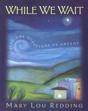 While We Wait: Living the Questions of Advent by Mary Lou Redding