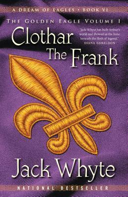 Clothar the Frank: A Dream of Eagles Book VI, the Golden Eagle Volume I by Jack Whyte