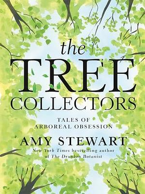 The Tree Collectors: Tales of Arboreal Obsession by Amy Stewart