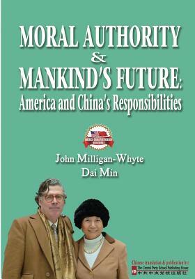 Moral Authority & Mankind's Future: America and China's Responsiblities by Dai Min, John Milligan-Whyte