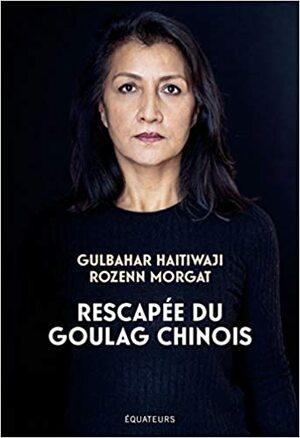 Rescapée du goulag chinois: Le premier témoignage d'une survivante ouïghoure by Rozenn Morgat, Gulbahar Haitiwaji