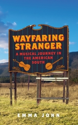 Wayfaring Stranger: A Musical Journey in the American South by Emma John
