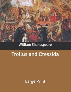 Troilus and Cressida: Large Print by William Shakespeare