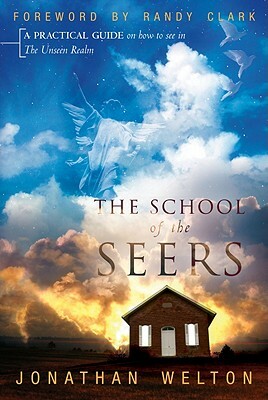 The School of the Seers: A Practical Guide on How to See in the Unseen Realm by Jonathan Welton