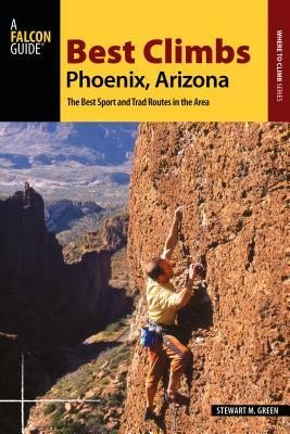 Best Climbs Phoenix, Arizona: The Best Sport and Trad Routes in the Area by Stewart M. Green