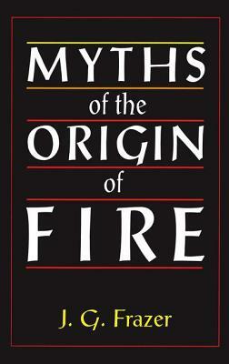 Myths of the Origin of Fire by Sir James G. Frazer